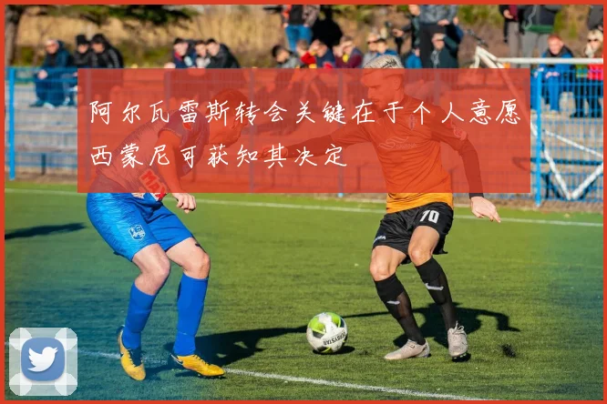 阿尔瓦雷斯转会关键在于个人意愿西蒙尼可获知其决定